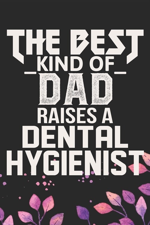 The Best Kind Of Dad Raises A Dental Hygienist: Cool Dental Hygienist Dad Journal Notebook - Dental Hygienist Journal Father Gifts - Funny Dental Dad (Paperback)