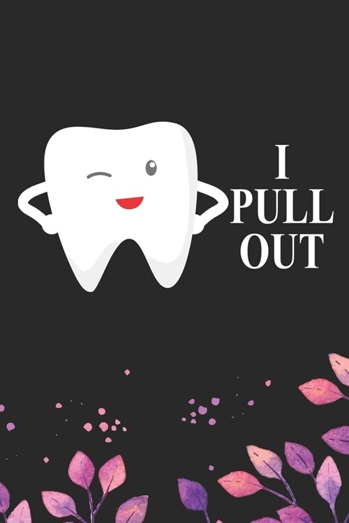 I Pull Out: Cool Dental Journal Notebook - Dental Hygienist Journal Gifts - Funny Dental Student Notebook - Dentist Gifts. 6 x 9 i (Paperback)