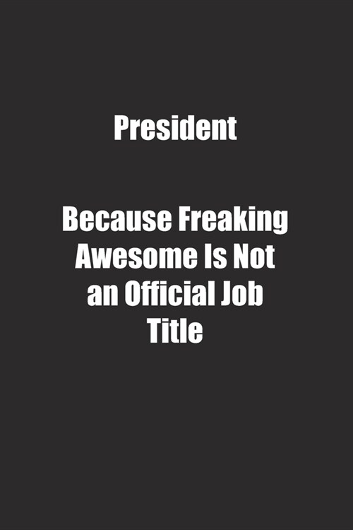 President Because Freaking Awesome Is Not an Official Job Title.: Lined notebook (Paperback)