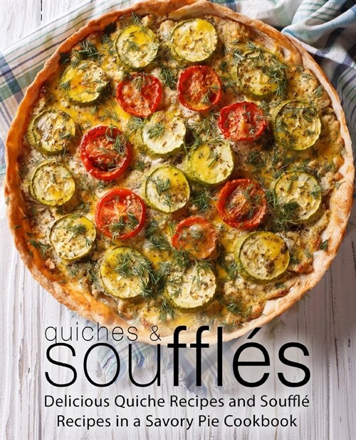 Quiches & Souffl?: Delicious Quiche Recipes and Souffl?Recipes in a Savory Pie Cookbook (2nd Edition) (Paperback)