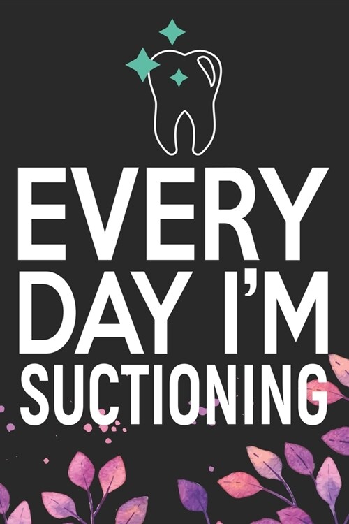 Every Day Im Suctioning: Cool Dental Journal Notebook - Dental Hygienist Journal Gifts - Funny Dental Student Notebook - Dentist Gifts. 6 x 9 i (Paperback)