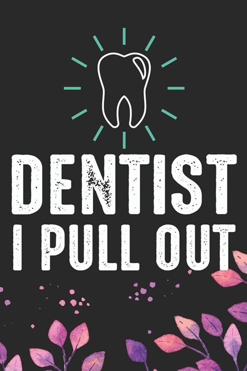 Dentist I Pull Out: Cool Dental Journal Notebook - Dental Hygienist Journal Gifts - Funny Dental Student Notebook - Dentist Gifts. 6 x 9 i (Paperback)