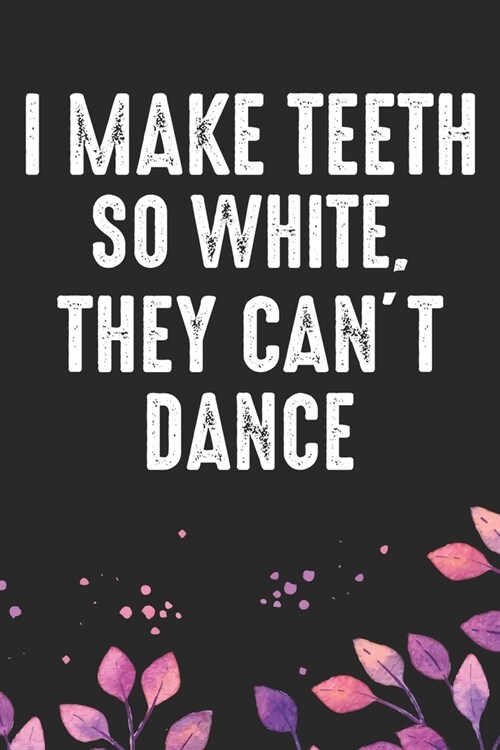 I make Teeth So White, They Cant Dance: Cool Dental Journal Notebook - Dental Hygienist Journal Gifts - Funny Dental Student Notebook - Dentist Gifts (Paperback)