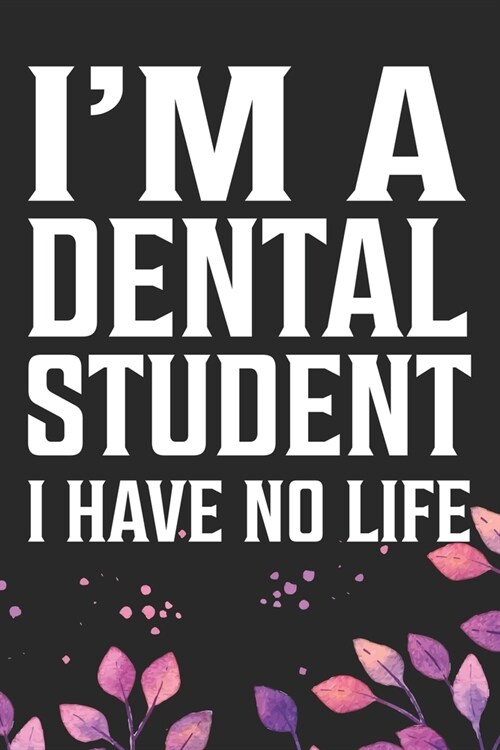 Im a Dental Student I Have No Life: Cool Dental Journal Notebook - Dental Hygienist Journal Gifts - Funny Dental Student Notebook - Dentist Gifts. 6 (Paperback)