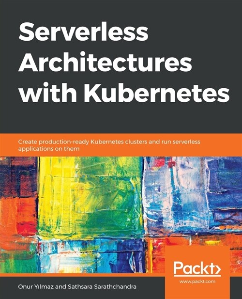 Serverless Architectures with Kubernetes : Create production-ready Kubernetes clusters and run serverless applications on them (Paperback)