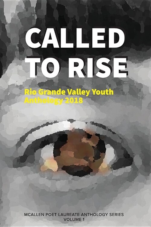 Called to Rise: Rio Grande Valley Youth Anthology: A McAllen Poet Laureate Anthology Volume I 2018 (Paperback)