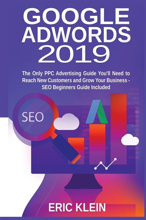 Google AdWords 2019: The Only PPC Advertising Guide Youll Need to Reach New Customers and Grow Your Business - SEO Beginners Guide Include (Paperback)