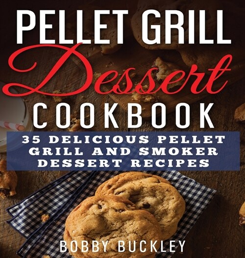 Pellet Grill Dessert Cookbook: 35 Delicious Pellet Grill and Smoker Dessert Recipes (Hardcover)