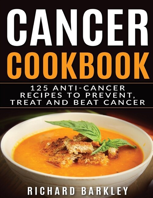 Cancer Cookbook: 125 Anti-Cancer Recipes to Prevent, Treat and Beat Cancer (Paperback)