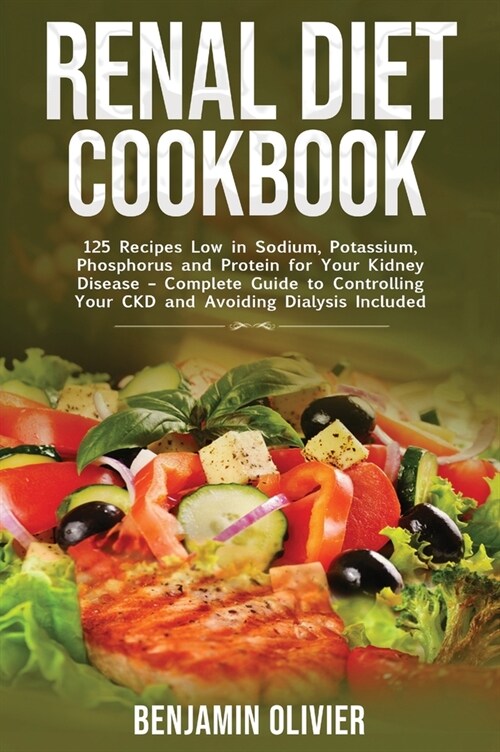 Renal Diet Cookbook: 125 Recipes Low in Sodium, Potassium, Phosphorus and Protein for your Kidney Disease - Complete Guide to Controlling Y (Hardcover)