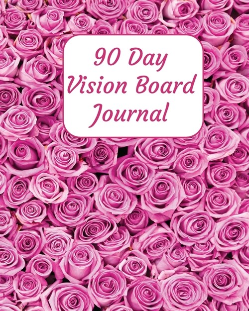 90 Day Vision Board Journal: Pink Roses Floral Flowers Cover - Productivity Planner - Goals Notebook - Law of Attraction Journal - Dream Tracker - (Paperback)