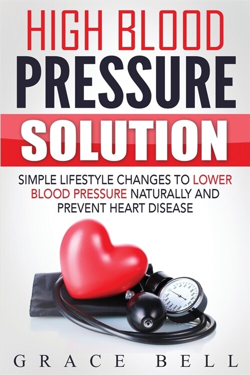 High Blood Pressure Solution: Simple Lifestyle Changes to Lower Blood Pressure Naturally and Prevent Heart Disease (Paperback)