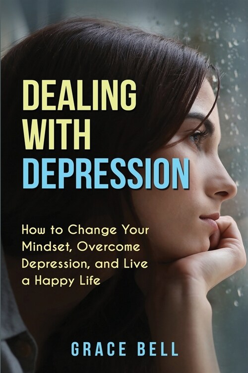 Dealing with Depression: How to Change Your Mindset, Overcome Depression, and Live a Happy Life (Paperback)