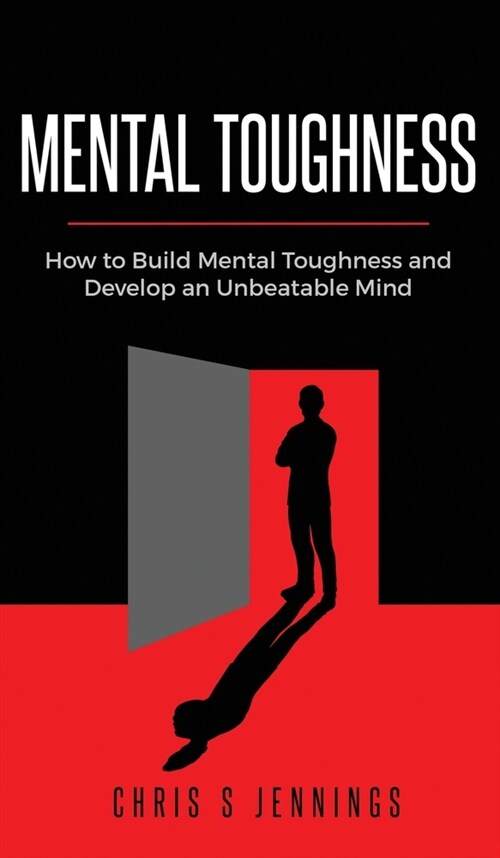 Mental Toughness: How to Build Mental Toughness and Develop an Unbeatable Mind (Hardcover)