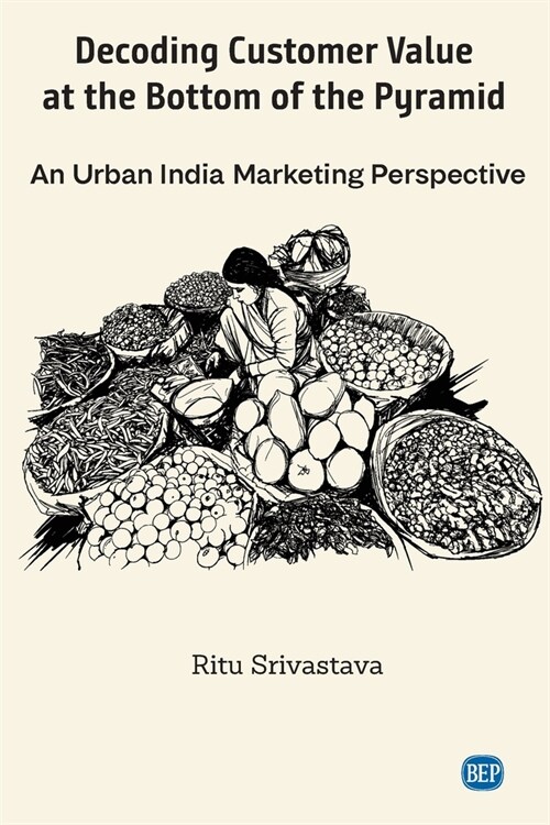Decoding Customer Value at the Bottom of the Pyramid: An Urban India Marketing Perspective (Paperback)