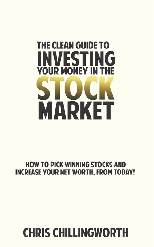 CLEAN Guide to Investing Your Money in the Stockmarket: How to Pick Winning Stocks and Grow Your Net Worth, From Today (Paperback)