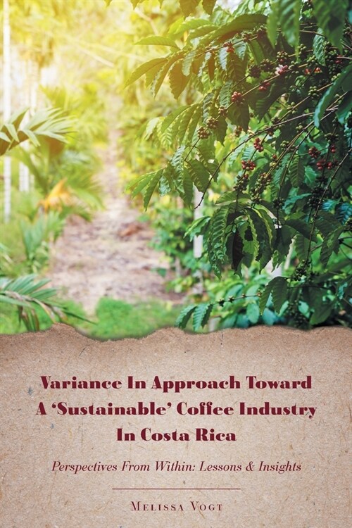 Variance in Approach Toward a Sustainable Coffee Industry in Costa Rica: Perspectives from Within; Lessons and Insights (Paperback)