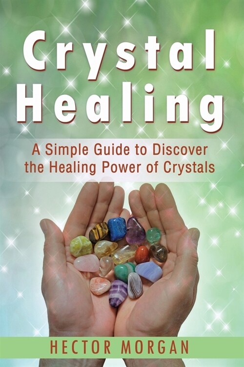 Crystal Healing: A Simple Guide to Discover the Healing Power of Crystals (Paperback)