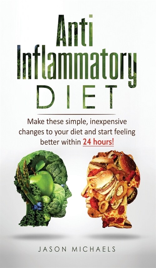 Anti-Inflammatory Diet: Make these simple, inexpensive changes to your diet and start feeling better within 24 hours! (Hardcover)