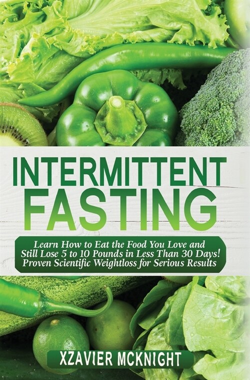 Intermittent Fasting: Learn How to Eat the Food You Love and Still Lose 5 to 10 Pounds in Less Than 30 Days! Proven Scientific Weightloss fo (Hardcover)