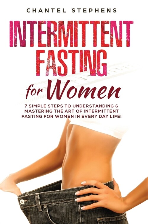 Intermittent Fasting for Women: 7 Simple Steps to Understanding & Mastering the Art of Intermittent Fasting for Women in Every Day Life! (Hardcover)