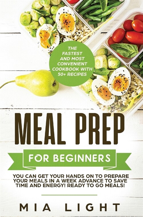 Meal Prep for Beginners: The Fastest and Most Convenient Cookbook with 50+ Recipes you can get Your Hands on to Prepare Your Meals in a Week Ad (Hardcover)