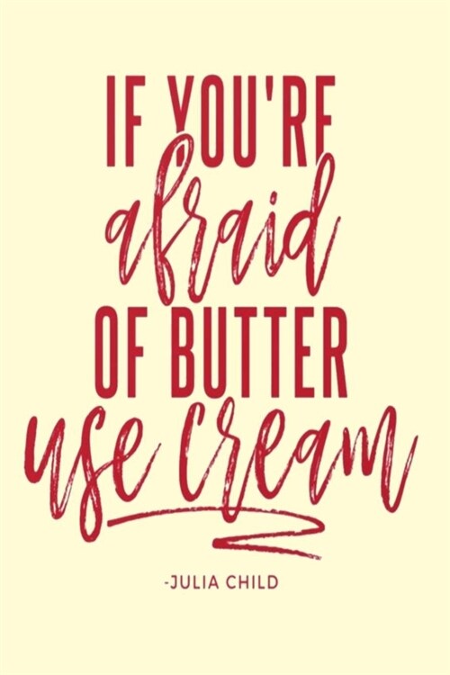 IF YOURE afraid OF BUTTER USE cream -JULIA CHILD: Lined Notebook, 110 Pages -Fun and Inspirational Cooking Quote on Light Yellow Matte Soft Cover, 6X (Paperback)