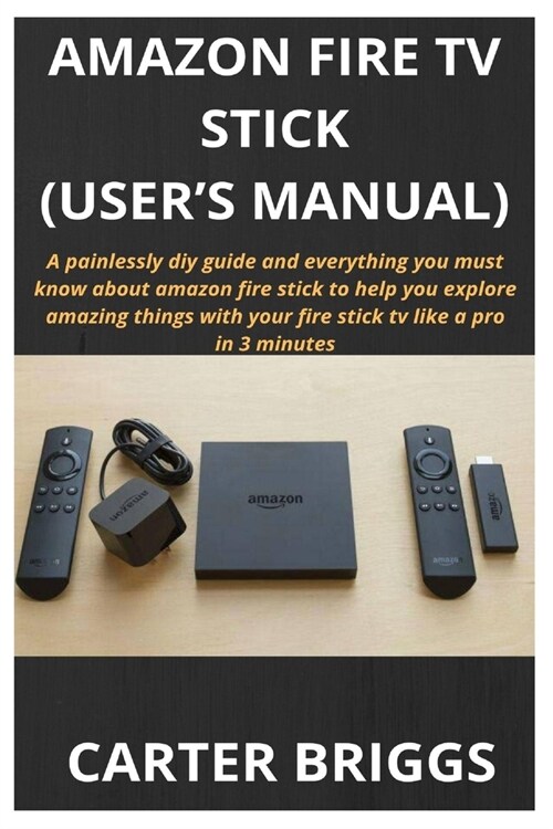Amazon Fire TV Stick (Users Manual): A painlessly diy guide and everything you must know about amazon fire stick to help you explore amazing things w (Paperback)