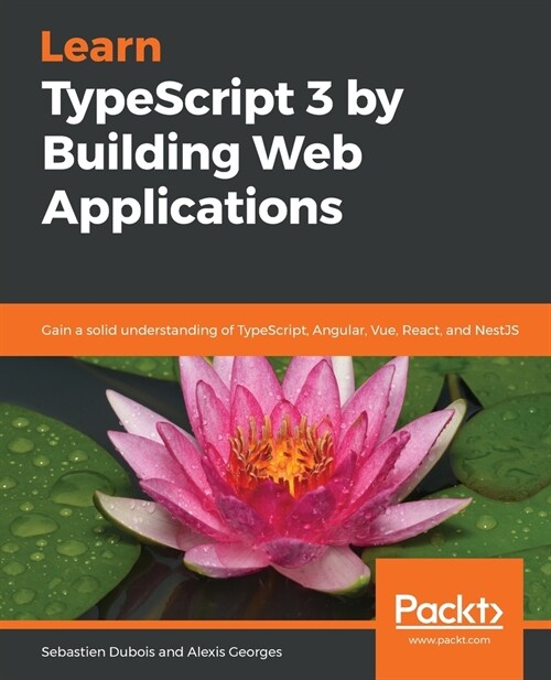 Learn TypeScript 3 by Building Web Applications : Gain a solid understanding of TypeScript, Angular, Vue, React, and NestJS (Paperback)