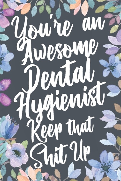 Youre An Awesome Dental Hygienist Keep That Shit Up: Funny Joke Appreciation & Encouragement Gift Idea for Dental Hygienists. Thank You Gag Notebook (Paperback)