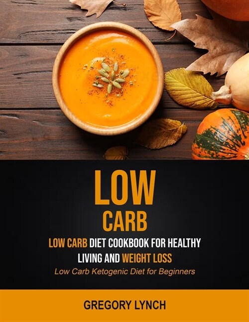 Low Carb: Low Carb Diet Cookbook for Healthy Living and Weight Loss (Low Carb Ketogenic Diet for Beginners) (Paperback)