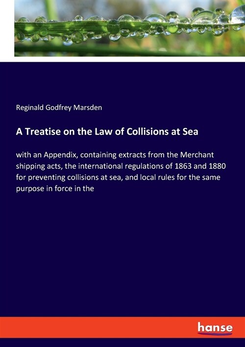 A Treatise on the Law of Collisions at Sea: with an Appendix, containing extracts from the Merchant shipping acts, the international regulations of 18 (Paperback)