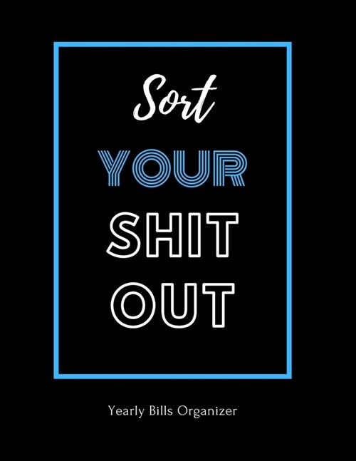 Sort Your Shit Out - Yearly Bills Organizer: Funny Monthly Bill Budget Planner - To Help You Organize Weekly and Daily Expenses - Financial Planning J (Paperback)