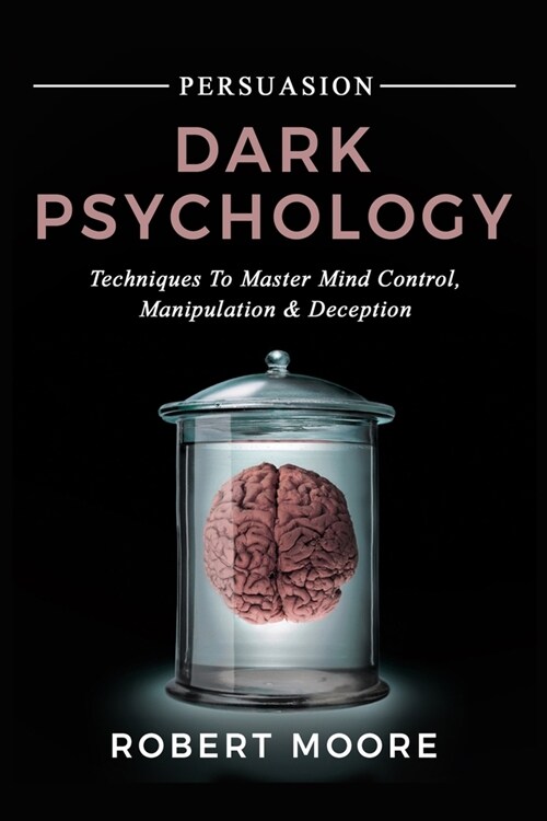 Persuasion: Dark Psychology - Techniques to Master Mind Control, Manipulation & Deception (Paperback)