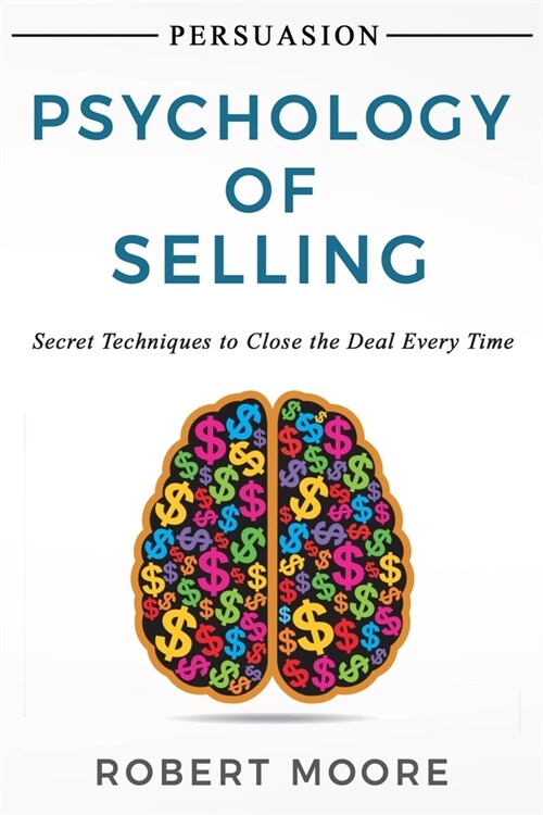 Persuasion: Psychology of Selling - Secret Techniques To Close The Deal Every Time (Paperback)