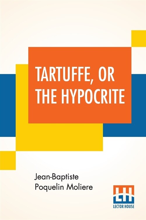 Tartuffe, Or The Hypocrite: A Comedy In Five Acts, May 12, 1664 - February 5, 1669 Translated by Curtis Hidden Page (Paperback)