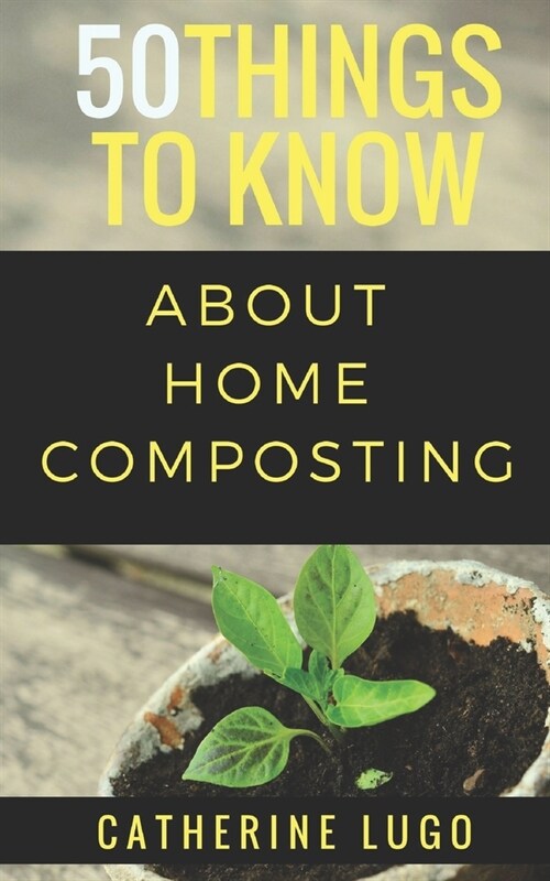 50 Things to Know About Home Composting: A Beginners Guide to Learn How to Enjoy Composting Inexpensively (Paperback)