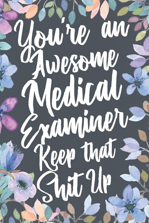 Youre An Awesome Medical Examiner Keep That Shit Up: Funny Joke Appreciation & Encouragement Gift Idea for Medical Examiners. Thank You Gag Notebook (Paperback)