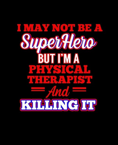 I May Not Be a Superhero But Im a Physical Therapist and Killing It: College Ruled Lined Notebook - 120 Pages Perfect Funny Gift keepsake Journal, Di (Paperback)