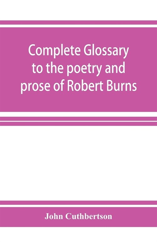 Complete glossary to the poetry and prose of Robert Burns. With upwards of three thousand illustrations from English authors (Paperback)