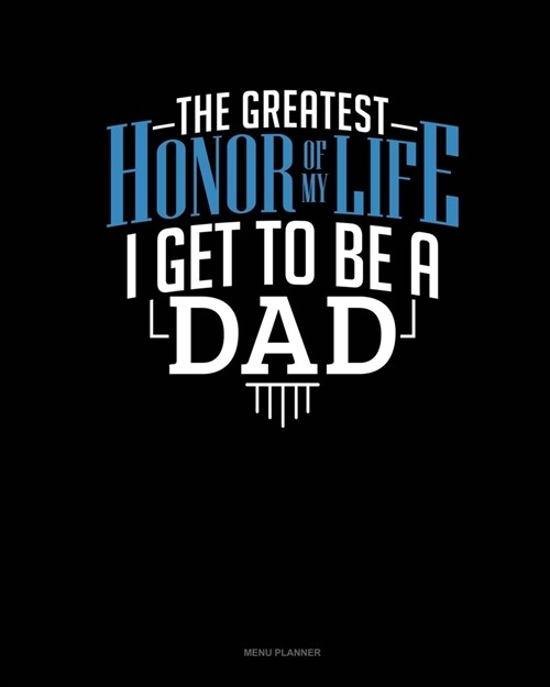 The Greatest Honor Of My Life - I Get To Be A Dad: Menu Planner (Paperback)