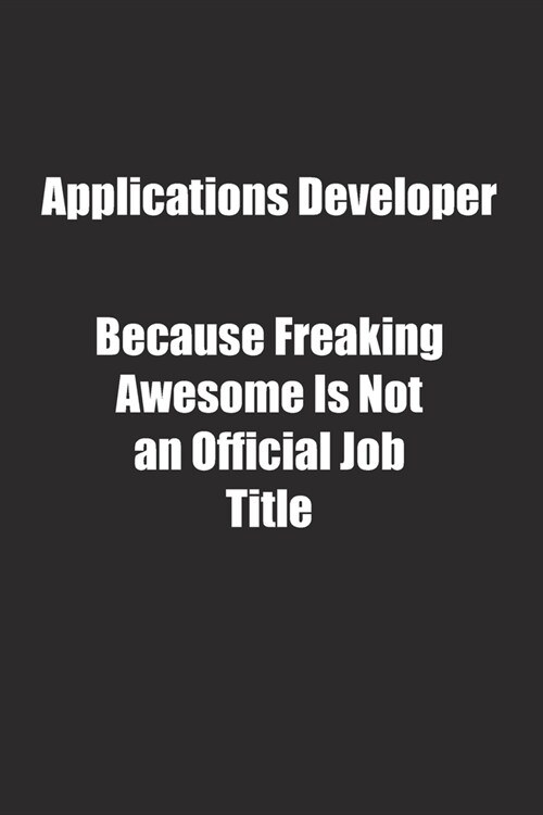 Applications Developer Because Freaking Awesome Is Not an Official Job Title.: Lined notebook (Paperback)