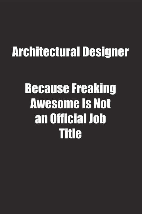 Architectural Designer Because Freaking Awesome Is Not an Official Job Title.: Lined notebook (Paperback)