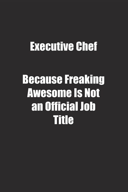 Executive Chef Because Freaking Awesome Is Not an Official Job Title.: Lined notebook (Paperback)