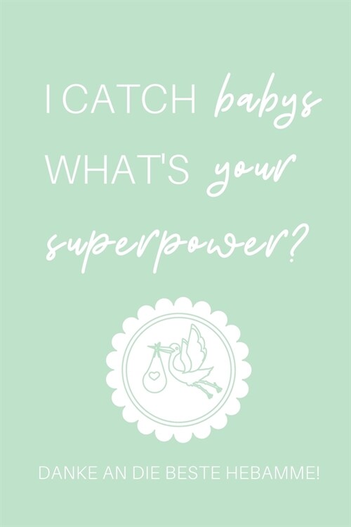I Catch Babys Whats Your Superpower? Danke an Die Beste Hebamme!: A4 Notizbuch LINIERT liebevolles Geschenk f? deine Hebamme Geburtshelferin oder En (Paperback)
