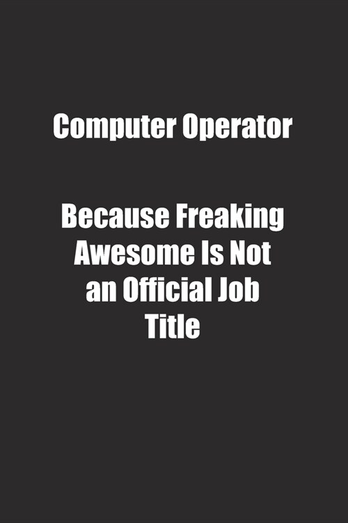 Computer Operator Because Freaking Awesome Is Not an Official Job Title.: Lined notebook (Paperback)