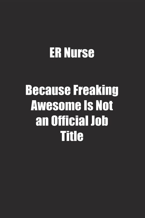 ER Nurse Because Freaking Awesome Is Not an Official Job Title.: Lined notebook (Paperback)