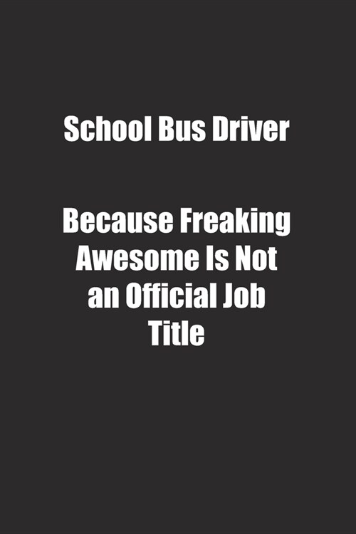 School Bus Driver Because Freaking Awesome Is Not an Official Job Title.: Lined notebook (Paperback)