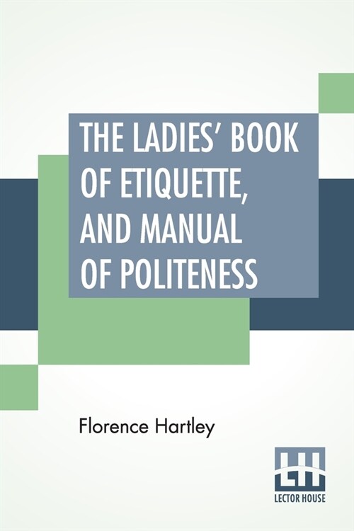 The Ladies Book Of Etiquette, And Manual Of Politeness: A Complete Hand Book For The Use Of The Lady In Polite Society. (Paperback)