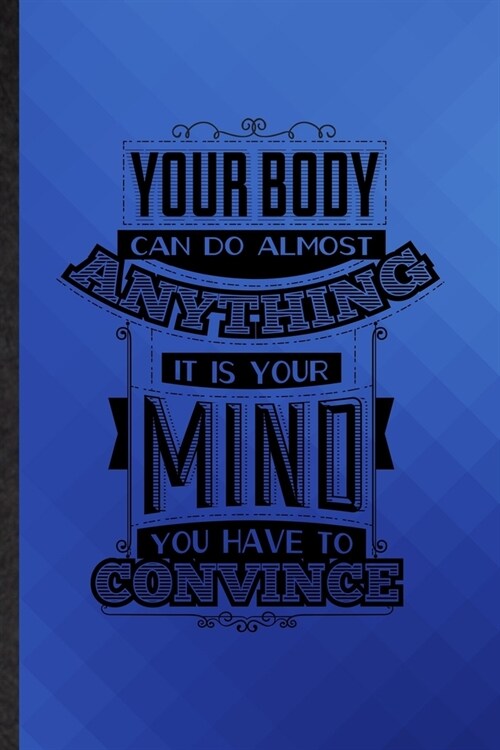 Your Body Can Do Almost Anything It Is Your Mind You Have to Convince: Funny Blank Lined Positive Attitude Motivation Notebook/ Journal, Graduation Ap (Paperback)